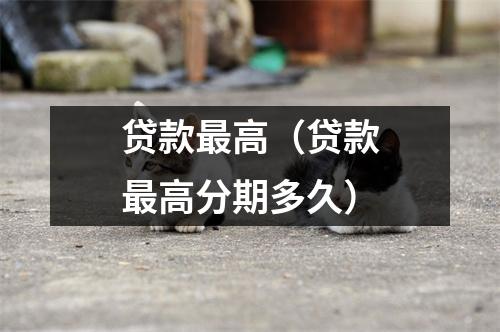 贷款最高（贷款最高分期多久）