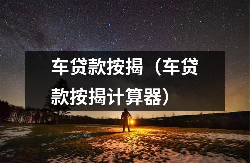 车贷款按揭（车贷款按揭计算器）