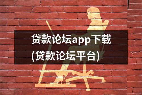 贷款论坛app下载(贷款论坛平台)