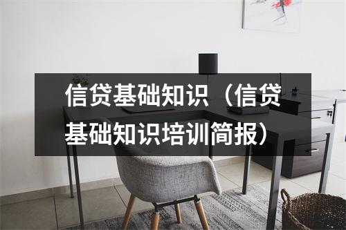 信贷基础知识（信贷基础知识培训简报）