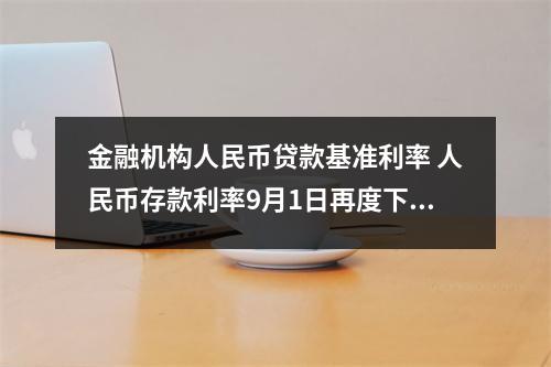 金融机构人民币贷款基准利率 人民币存款利率9月1日再度下调 1年期利率仅1.55% 