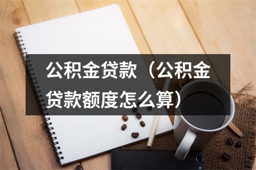 公积金贷款(公积金贷款额度怎么算)