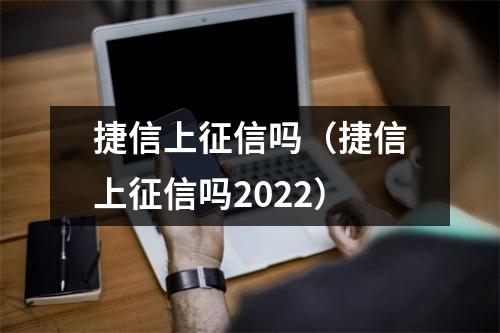 捷信上征信吗（捷信上征信吗2022）