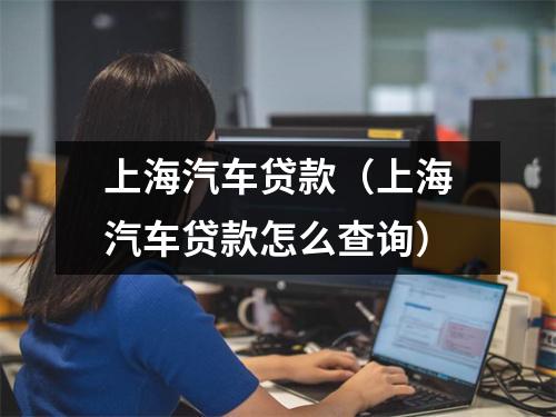 上海汽车贷款（上海汽车贷款怎么查询）