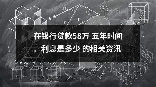 在银行贷款58万 五年时间。利息是多少 的相关资讯