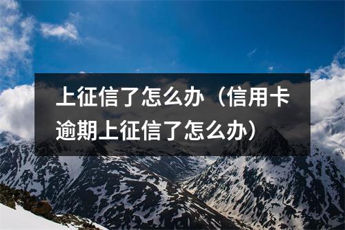 上征信了怎么办（信用卡逾期上征信了怎么办）