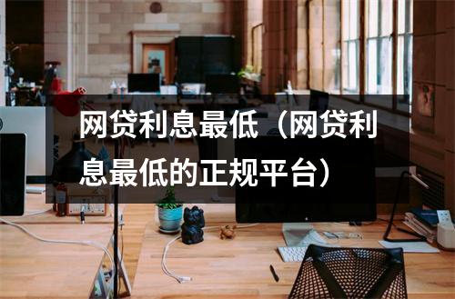 网贷利息最低（网贷利息最低的正规平台）