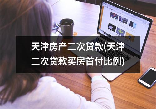 天津房产二次贷款(天津二次贷款买房首付比例)