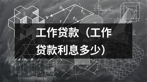 工作贷款（工作贷款利息多少）