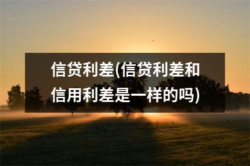 信贷利差(信贷利差和信用利差是一样的吗)