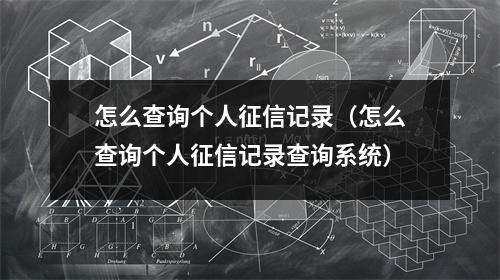 怎么查询个人征信记录（怎么查询个人征信记录查询系统）