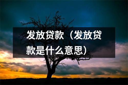 发放贷款（发放贷款是什么意思）