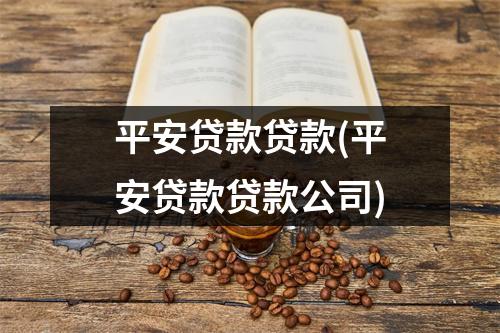 平安贷款贷款(平安贷款贷款公司)