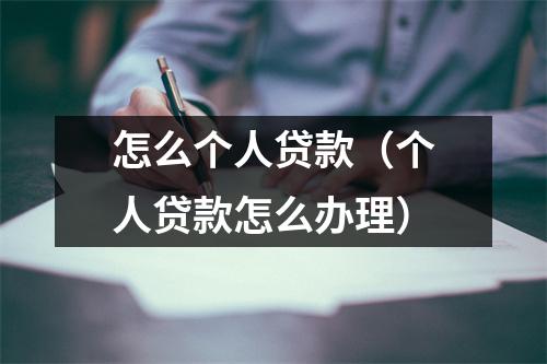 怎么个人贷款（个人贷款怎么办理）