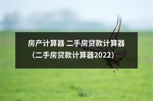 房产计算器 二手房贷款计算器（二手房贷款计算器2022）