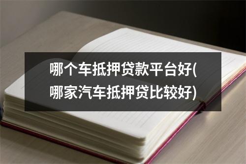 哪个车抵押贷款平台好(哪家汽车抵押贷比较好)