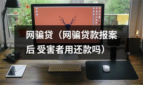 网骗贷（网骗贷款报案后 受害者用还款吗）