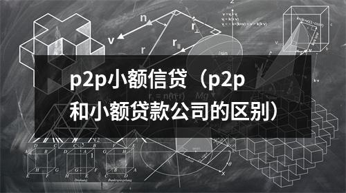 p2p小额信贷（p2p和小额贷款公司的区别）