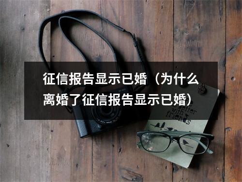 征信报告显示已婚（为什么离婚了征信报告显示已婚）