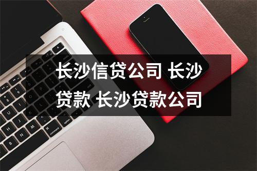 长沙信贷公司 长沙贷款 长沙贷款公司