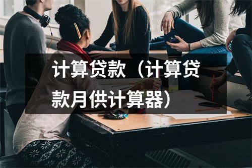 计算贷款（计算贷款月供计算器）