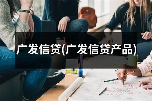 广发信贷(广发信贷产品)