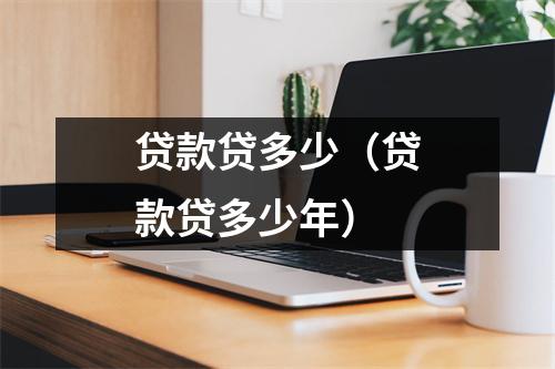贷款贷多少（贷款贷多少年）