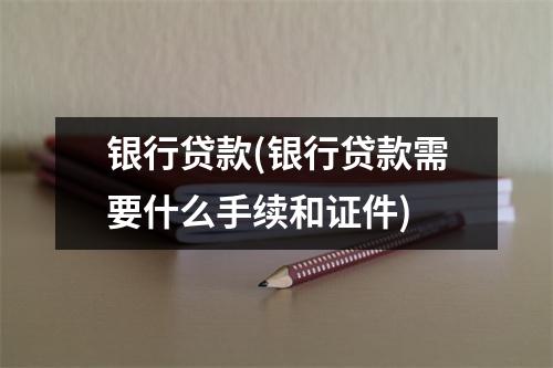 银行贷款(银行贷款需要什么手续和证件)