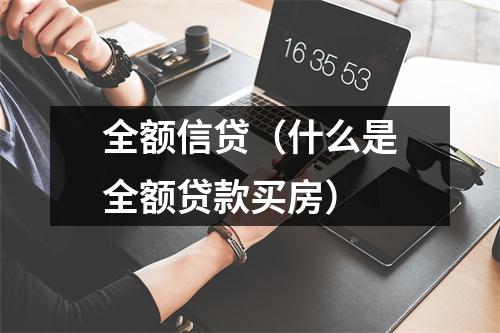 全额信贷（什么是全额贷款买房）