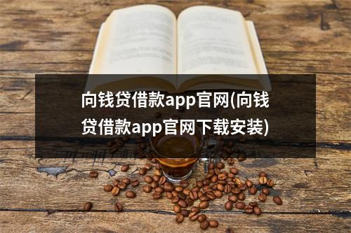 向钱贷借款app官网(向钱贷借款app官网下载安装)