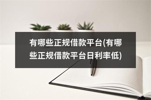 有哪些正规借款平台(有哪些正规借款平台日利率低)