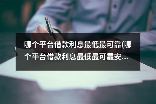哪个平台借款利息最低最可靠(哪个平台借款利息最低最可靠安全)