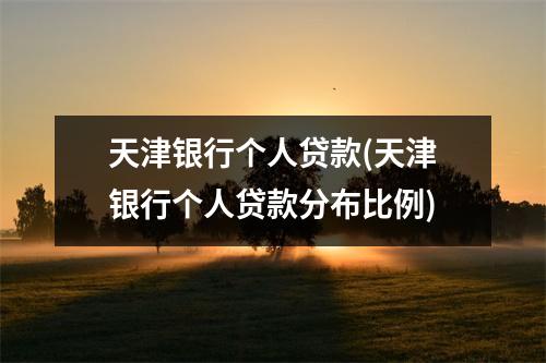 天津银行个人贷款(天津银行个人贷款分布比例)