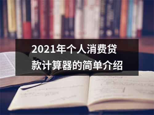 2021年个人消费贷款计算器的简单介绍