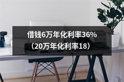 借钱6万年化利率36%(20万年化利率18)