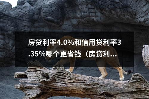 房贷利率4.0%和信用贷利率3.35%哪个更省钱(房贷利率高还是信用贷款利率高)