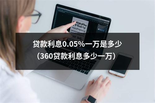 贷款利息0.05%一万是多少(360贷款利息多少一万)