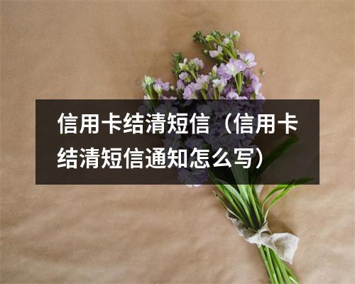 信用卡结清短信(信用卡结清短信通知怎么写)