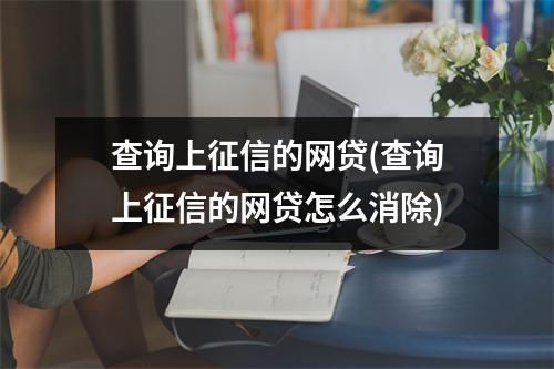查询上征信的网贷(查询上征信的网贷怎么消除)