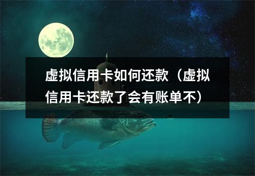 虚拟信用卡如何还款（虚拟信用卡还款了会有账单不）