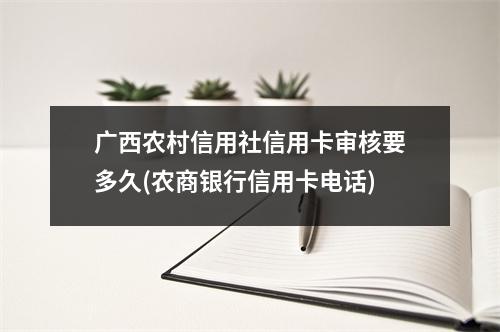 广西农村信用社信用卡审核要多久(农商银行信用卡电话)