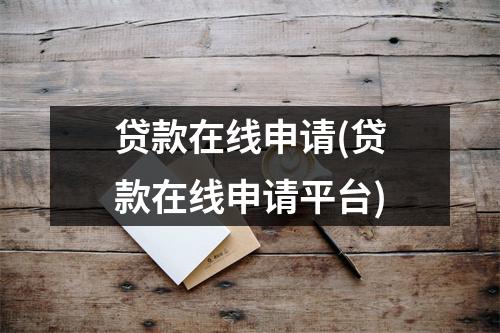 贷款在线申请(贷款在线申请平台)