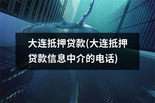 大连抵押贷款(大连抵押贷款信息中介的电话)