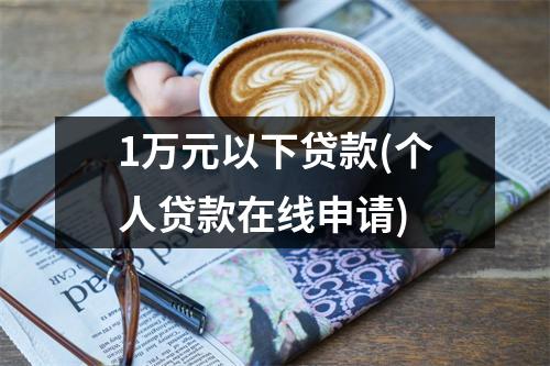1万元以下贷款(个人贷款在线申请)