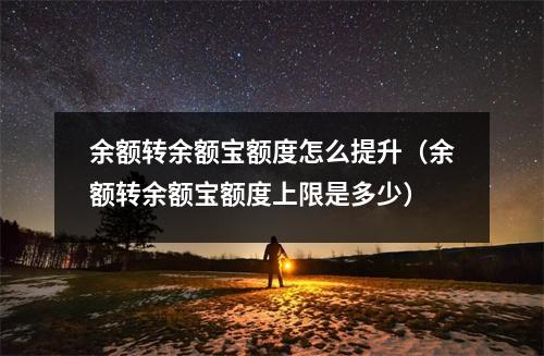 余额转余额宝额度怎么提升（余额转余额宝额度上限是多少）