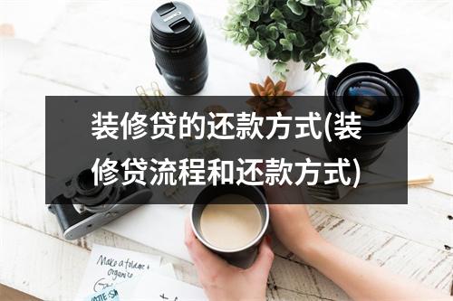 装修贷的还款方式(装修贷流程和还款方式)