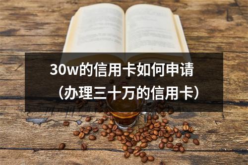 30w的信用卡如何申请（办理三十万的信用卡）