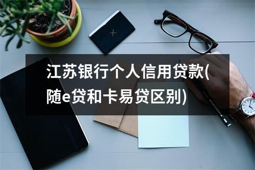 江苏银行个人信用贷款(随e贷和卡易贷区别)