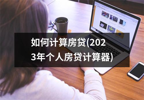 如何计算房贷(2023年个人房贷计算器)
