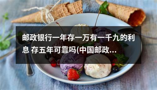 邮政银行一年存一万有一千九的利息 存五年可靠吗(中国邮政储蓄银行存款10万一年利息多少)